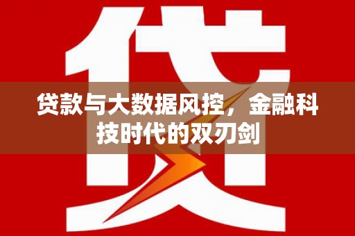 江东贷款与大数据风控，金融科技时代的双刃剑
