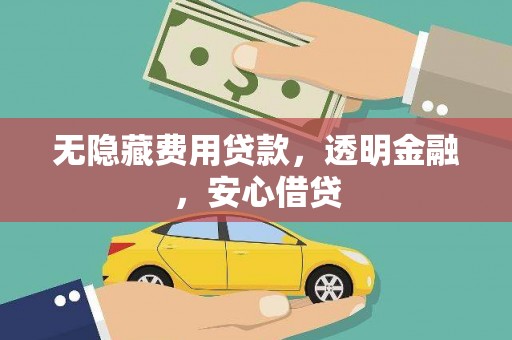 江东无隐藏费用贷款，透明金融，安心借贷