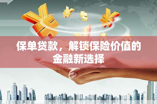 江东保单贷款，解锁保险价值的金融新选择