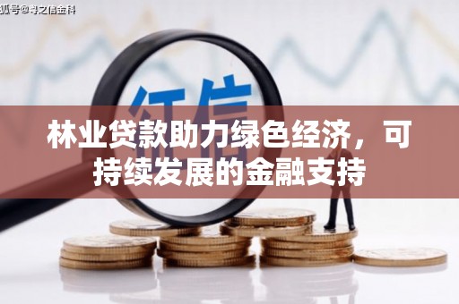 江东林业贷款助力绿色经济，可持续发展的金融支持