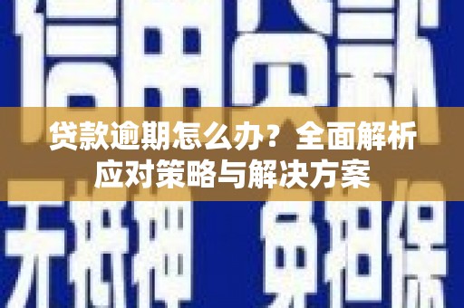 江东贷款逾期怎么办？全面解析应对策略与解决方案