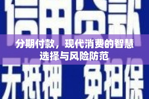 江东分期付款，现代消费的智慧选择与风险防范