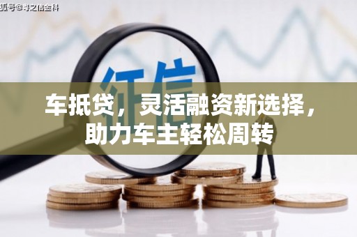 江东车抵贷，灵活融资新选择，助力车主轻松周转