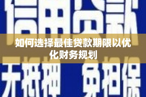 江东如何选择最佳贷款期限以优化财务规划