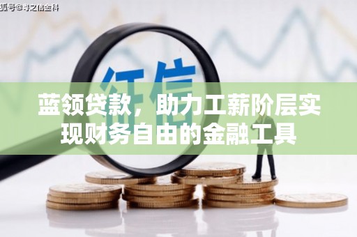江东蓝领贷款，助力工薪阶层实现财务自由的金融工具