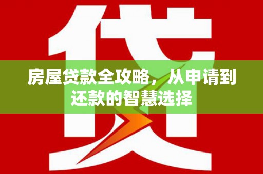 江东房屋贷款全攻略，从申请到还款的智慧选择