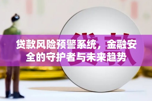 江东贷款风险预警系统，金融安全的守护者与未来趋势
