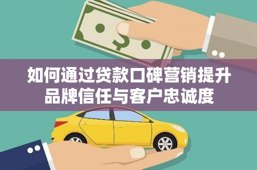 江东如何通过贷款口碑营销提升品牌信任与客户忠诚度