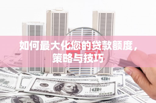 江东如何最大化您的贷款额度，策略与技巧