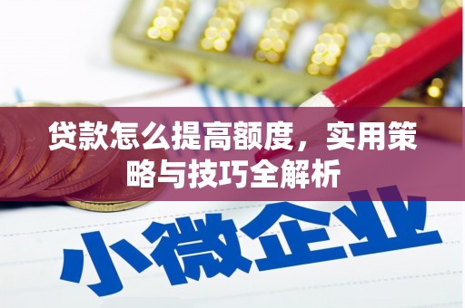 江东贷款怎么提高额度，实用策略与技巧全解析