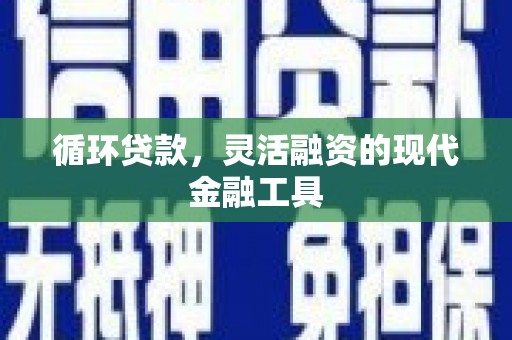 江东循环贷款，灵活融资的现代金融工具