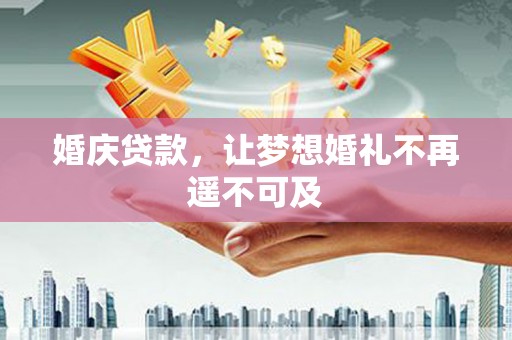 江东婚庆贷款，让梦想婚礼不再遥不可及