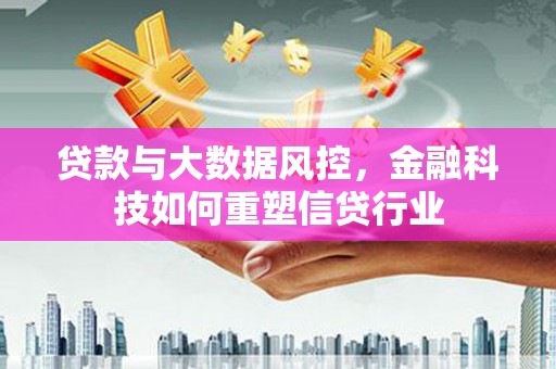 江东贷款与大数据风控，金融科技如何重塑信贷行业