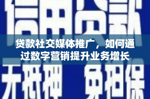 江东贷款社交媒体推广，如何通过数字营销提升业务增长