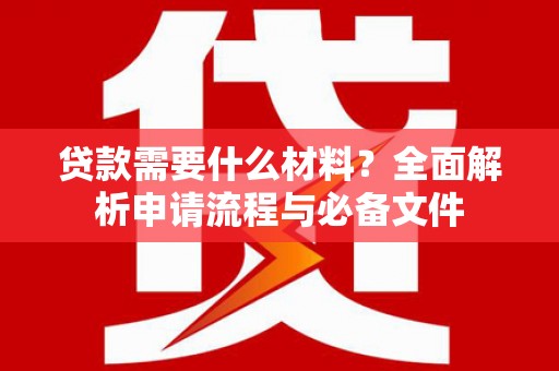 江东贷款需要什么材料？全面解析申请流程与必备文件