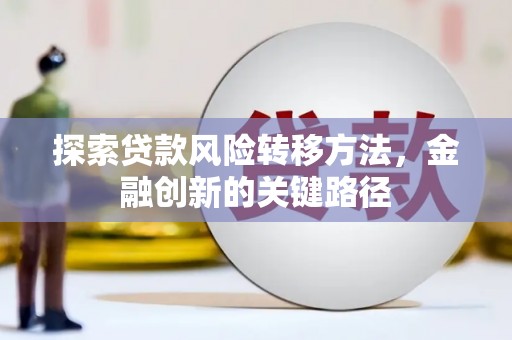 江东探索贷款风险转移方法，金融创新的关键路径