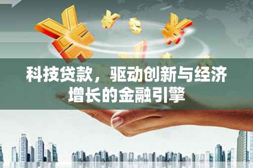 江东科技贷款，驱动创新与经济增长的金融引擎