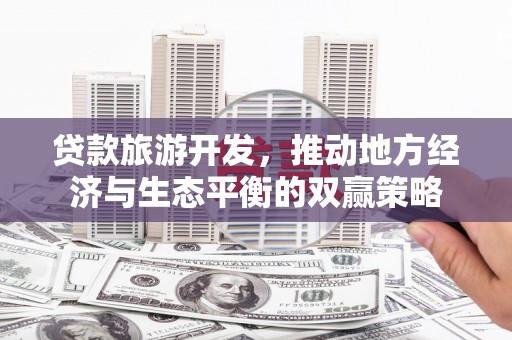 江东贷款旅游开发，推动地方经济与生态平衡的双赢策略