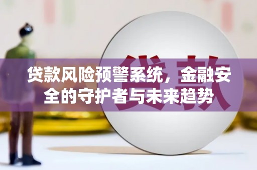 江东贷款风险预警系统，金融安全的守护者与未来趋势