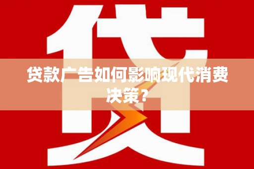 江东贷款广告如何影响现代消费决策？