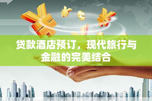 江东贷款酒店预订，现代旅行与金融的完美结合