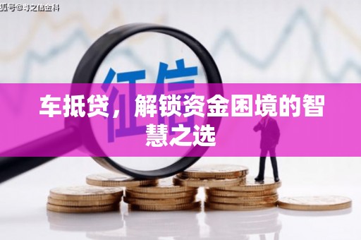 江东车抵贷，解锁资金困境的智慧之选