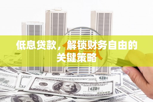 江东低息贷款，解锁财务自由的关键策略