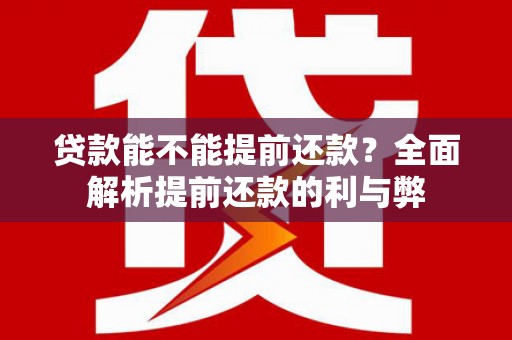 江东贷款能不能提前还款？全面解析提前还款的利与弊