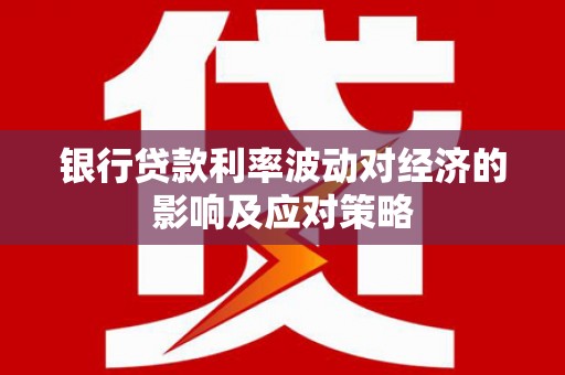 江东银行贷款利率波动对经济的影响及应对策略