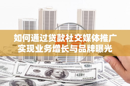 江东如何通过贷款社交媒体推广实现业务增长与品牌曝光