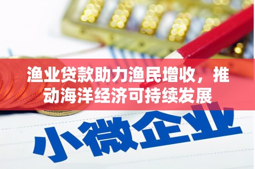 江东渔业贷款助力渔民增收，推动海洋经济可持续发展