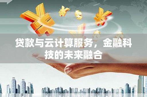 江东贷款与云计算服务，金融科技的未来融合