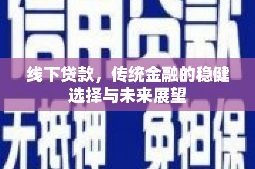 江东线下贷款，传统金融的稳健选择与未来展望