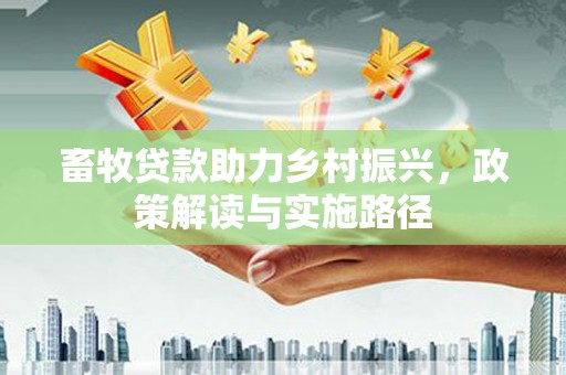 江东畜牧贷款助力乡村振兴，政策解读与实施路径
