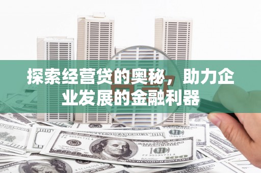 江东探索经营贷的奥秘，助力企业发展的金融利器