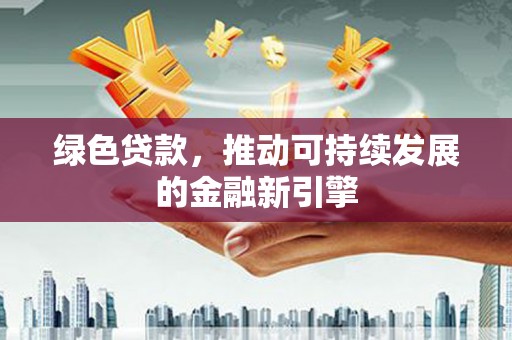 江东绿色贷款，推动可持续发展的金融新引擎