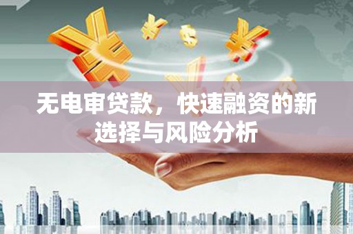 江东无电审贷款，快速融资的新选择与风险分析