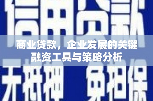 江东商业贷款，企业发展的关键融资工具与策略分析