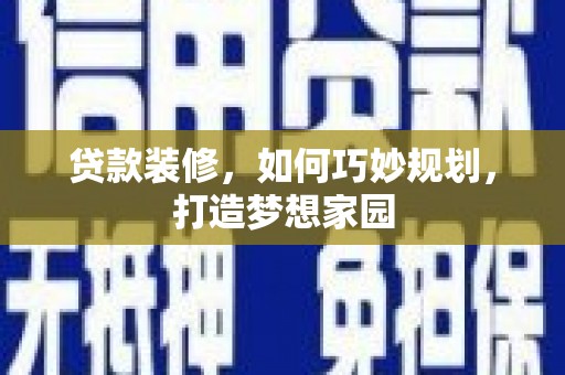江东贷款装修，如何巧妙规划，打造梦想家园