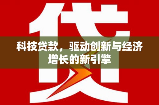 江东科技贷款，驱动创新与经济增长的新引擎