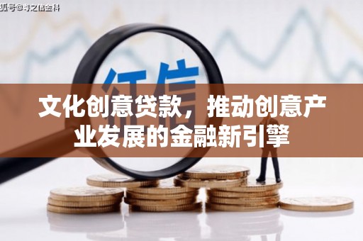 江东文化创意贷款，推动创意产业发展的金融新引擎