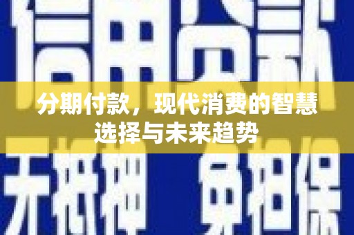 江东分期付款，现代消费的智慧选择与未来趋势
