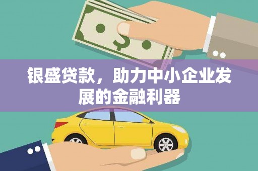 江东银盛贷款，助力中小企业发展的金融利器