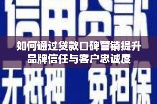 江东如何通过贷款口碑营销提升品牌信任与客户忠诚度