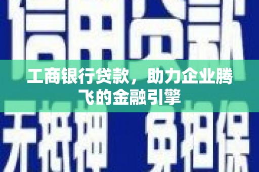 江东工商银行贷款，助力企业腾飞的金融引擎