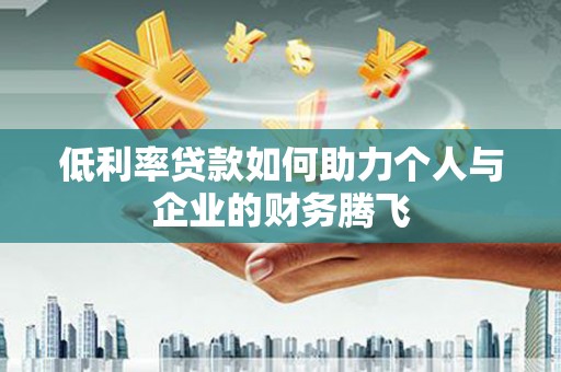 江东低利率贷款如何助力个人与企业的财务腾飞