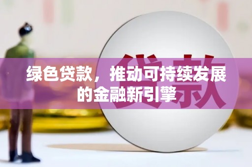 江东绿色贷款，推动可持续发展的金融新引擎