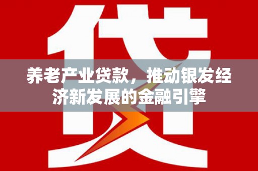 江东养老产业贷款，推动银发经济新发展的金融引擎