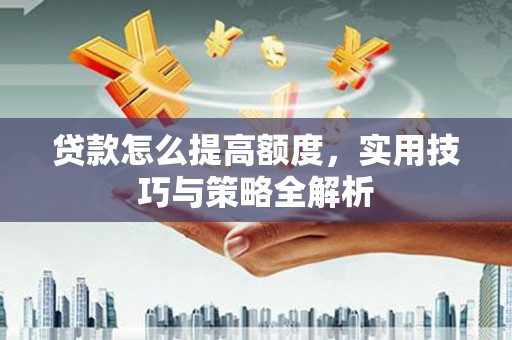 江东贷款怎么提高额度，实用技巧与策略全解析