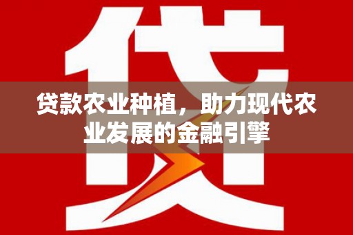 江东贷款农业种植，助力现代农业发展的金融引擎
